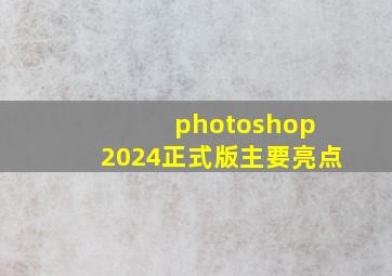 photoshop 2024正式版主要亮点